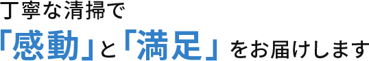 丁寧な清掃で「感動」と「満足」をお届けします