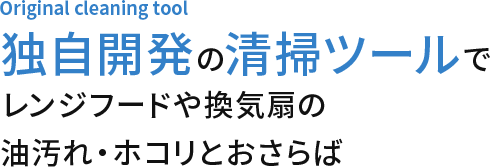 独自開発の清掃ツールでレンジフードや換気扇の油汚れ・ホコリとおさらば