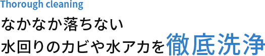 なかなか落ちない水回りのカビや水アカを徹底洗浄