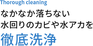 なかなか落ちない水回りのカビや水アカを徹底洗浄